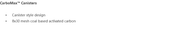 CarboMax™ Canisters Canister style design 8x30 mesh coal based activated carbon 